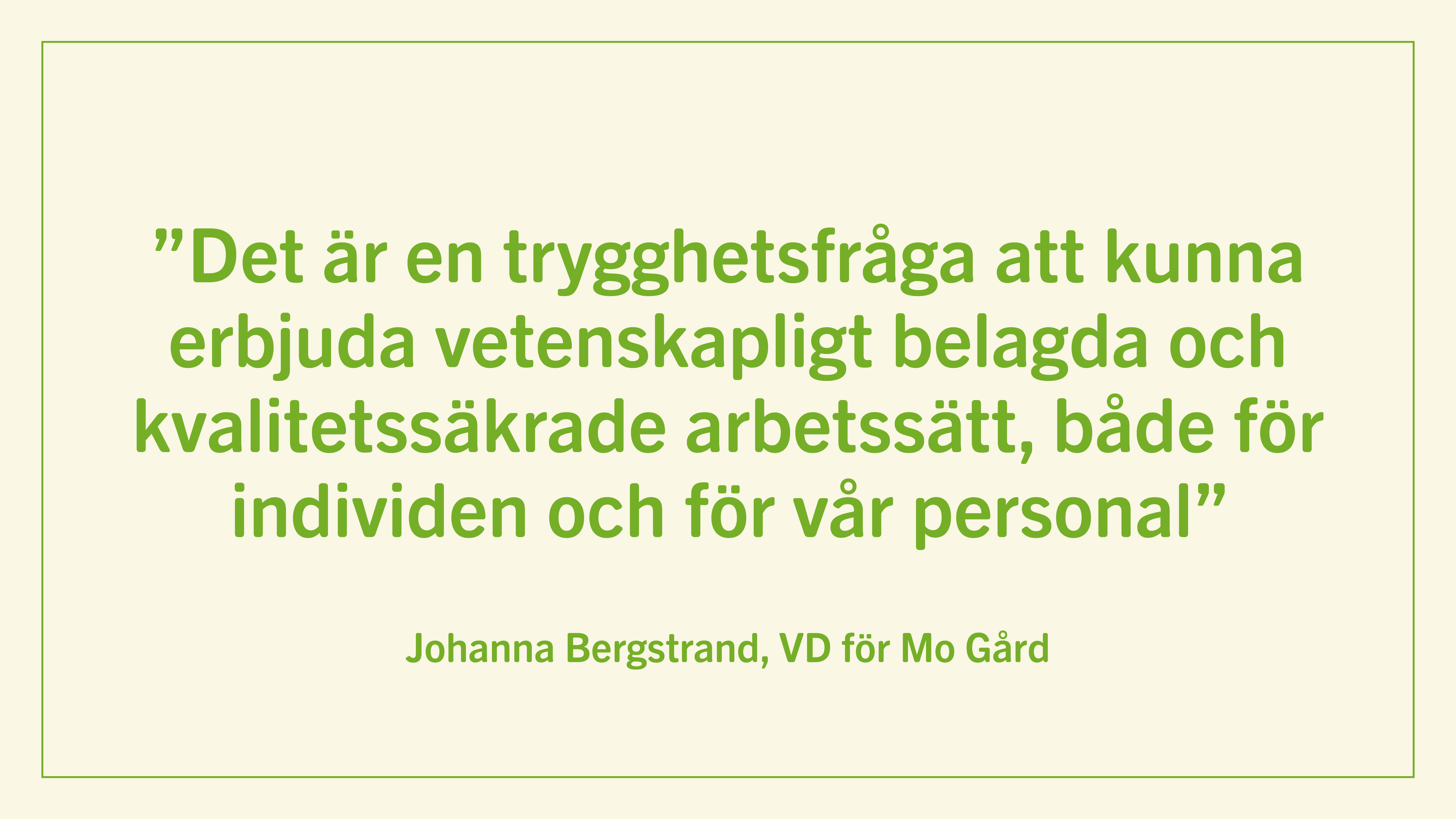Det är en trygghetsfråga att kunna erbjuda vetenskapligt belagda och kvalitetssäkrade arbetssätt, både för individen och för vår personal. Johanna Bergstrand, Vd för Mo Gård